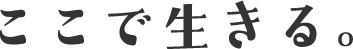 ここで生きる。